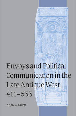 Envoys and Political Communication in the Late Antique West, 411–533 - Andrew Gillett