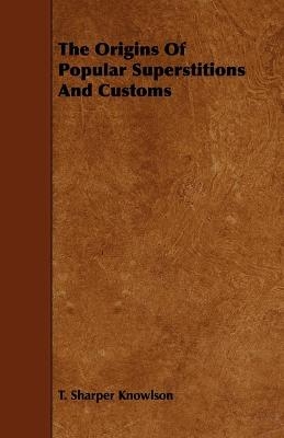 The Origins Of Popular Superstitions And Customs - T. Sharper Knowlson