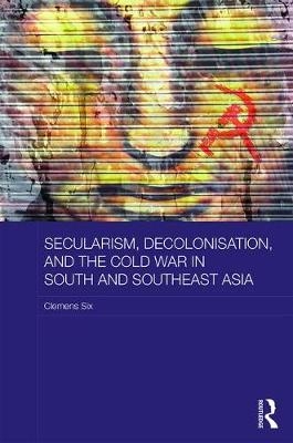 Secularism, Decolonisation, and the Cold War in South and Southeast Asia -  Clemens Six