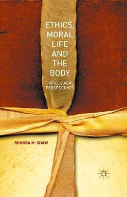 Ethics, Moral Life and the Body - Shaw M  Rhonda, Rhonda M Shaw, Rhonda M Shaw