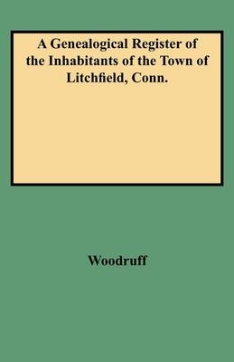 Genealogical Register of the Inhabitants of the Town of Litchfield, Conn from the Settlement of the Town, A.d. 1720 to the Year 1800 - George C Woodruff