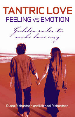 Tantric Love: Feeling vs Emotion – Golden Rules To Make Love Easy - Diana Richardson, Michael Richardson