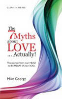 7 Myths about Love...Actually! The – The Journey from your HEAD to the HEART of your SOUL - Mike George