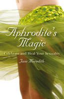 Aphrodite`s Magic – Celebrate and Heal Your Sexuality - Jane Meredith