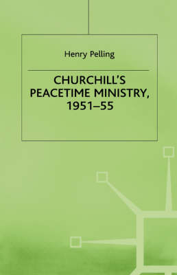 Churchill's Peacetime Ministry, 1951-55 -  Henry Pelling