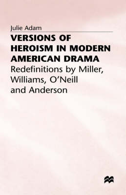Versions of Heroism in Modern American Drama -  Julie Adam