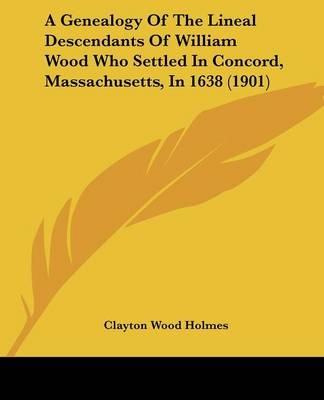 A Genealogy Of The Lineal Descendants Of William Wood Who Settled In Concord, Massachusetts, In 1638 (1901) - 
