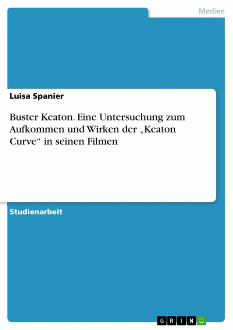 Buster Keaton. Eine Untersuchung zum Aufkommen und Wirken der „Keaton Curve“ in seinen Filmen - Luisa Spanier