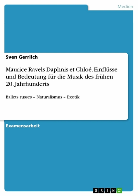 Maurice Ravels Daphnis et Chloé. Einflüsse und Bedeutung für die Musik des frühen 20. Jahrhunderts - Sven Gerrlich