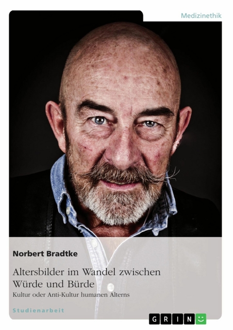 Altersbilder im Wandel zwischen Würde und Bürde: Kultur oder Anti-Kultur humanen Alterns - Norbert Bradtke