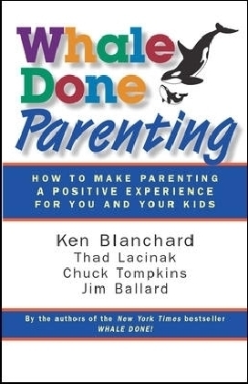 Whale Done Parenting: How to Make Parenting a Positive Experience for You and Your Kids - Ken Blanchard, Thad Lacinak, Chuck Tompkins, Jim Ballard