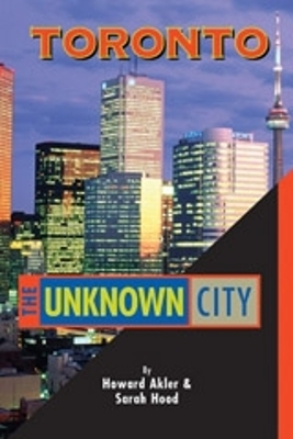 Toronto - The Unknown City - Sarah B Hood, Howard Akler