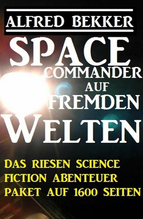 Space Commander auf fremden Welten: Das Riesen Science Fiction Abenteuer Paket auf 1600 Seiten -  Alfred Bekker