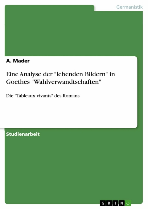 Eine Analyse der 'lebenden Bildern' in Goethes 'Wahlverwandtschaften' -  A. Mader
