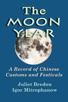 The Moon Year - A Record of Chinese Customs and Festivals - Igor Mitrophanow