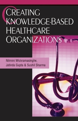 Creating Knowledge-Based Healthcare Organizations - Nilmini Wickramasinghe, Jatinder N.D. Gupta, Sushil Sharma