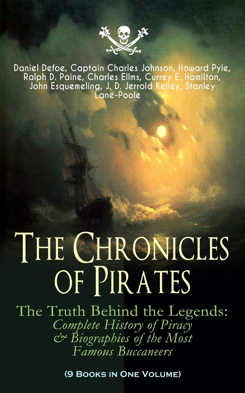 The Chronicles of Pirates – The Truth Behind the Legends: Complete History of Piracy & Biographies of the Most Famous Buccaneers (9 Books in One Volume) - Daniel Defoe, Captain Charles Johnson, Howard Pyle, Ralph D. Paine, Charles Ellms, Currey E. Hamilton, John Esquemeling, J. D. Jerrold Kelley, Stanley Lane-Poole