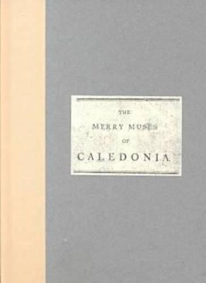 The Merry Muses of Caledonia  A Collection of Favourite Scots Songs, Ancient and Modern, Selected for Use of the Crochallan Fencibles (1799) - Robert Burns, G. Ross Roy, et al