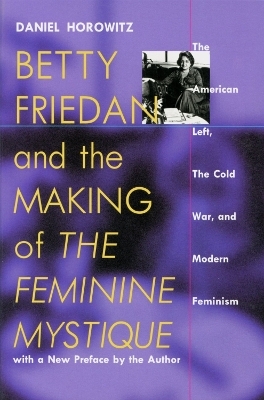 Betty Friedan and the Making of the Feminine Mystique - Daniel Horowitz