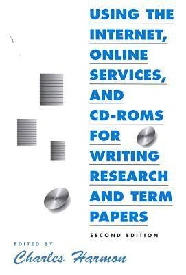 Using the Internet, Online Services, and CD-Roms for Writing Research and Term Papers - Charles Harmon