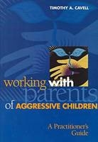 Working with Parents of Aggressive Children - Timothy A. Cavell