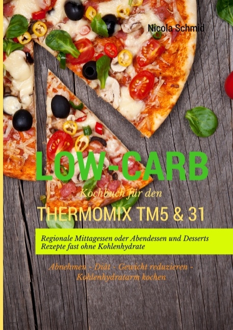 Low-Carb Kochbuch für den Thermomix TM5 & 31 Regionale Mittagessen oder Abendessen und Desserts Rezepte fast ohne Kohlenhydrate Abnehmen - Diät - Gewicht reduzieren - Kohlenhydratarm kochen - Nicola Schmid