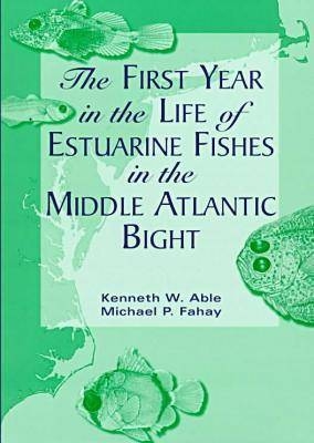 The First Year in the Life of Estuarine Fishes in the Middle Atlantic Bight - Kenneth W. Able, Michael P. Fahay