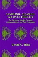 Sampling, Aliasing, and Data Fidelity for Electronic Imaging Systems, Communications, and Data Acquisition - Gerald C. Holst