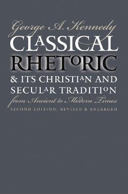 Classical Rhetoric and Its Christian and Secular Tradition from Ancient to Modern Times - George A. Kennedy
