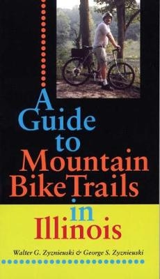 A Guide to Mountain Bike Trails in Illinois - Walter G. Zyznicuski, George S. Zynieuski