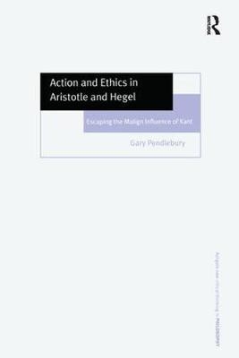 Action and Ethics in Aristotle and Hegel -  Gary Pendlebury