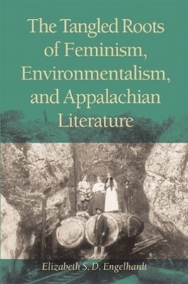 The Tangled Roots of Feminism, Environmentalism, and Appalachian Literature - Elizabeth S. D. Engelhardt