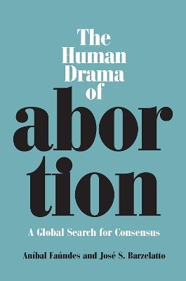 The Human Drama of Abortion - Anibal Faundes, Jose S Barzelatto