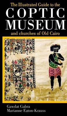 The Illustrated Guide to the Coptic Museum and Churches of Old Cairo - Gawdat Gabra, Marianne Eaton-Krauss