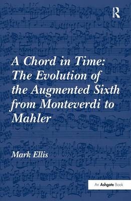 Chord in Time: The Evolution of the Augmented Sixth from Monteverdi to Mahler -  Mark Ellis