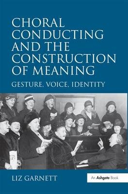 Choral Conducting and the Construction of Meaning -  Liz Garnett