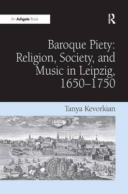 Baroque Piety: Religion, Society, and Music in Leipzig, 1650-1750 -  Tanya Kevorkian