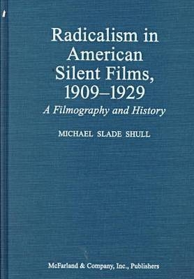 Radicalism in American Silent Films, 1909-1929 - Michael S. Shull