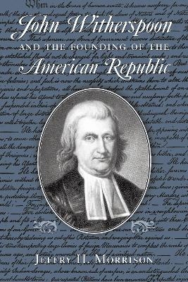 John Witherspoon and the Founding of the American Republic - Jeffry H. Morrison