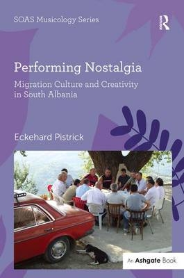 Performing Nostalgia: Migration Culture and Creativity in South Albania -  Eckehard Pistrick
