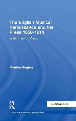 The English Musical Renaissance and the Press 1850-1914: Watchmen of Music -  Meirion Hughes
