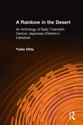 A Rainbow in the Desert: An Anthology of Early Twentieth Century Japanese Children's Literature - Yukie Ohta