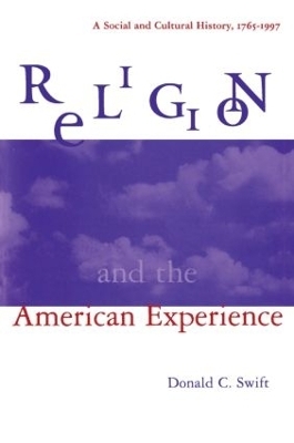 Religion and the American Experience: A Social and Cultural History, 1765-1996 - Donald C. Swift