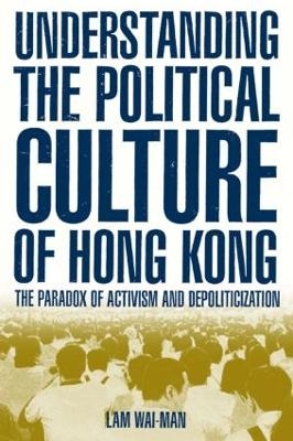 Understanding the Political Culture of Hong Kong: The Paradox of Activism and Depoliticization - Lam Wai-man