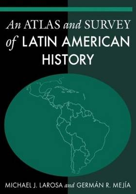 An Atlas and Survey of Latin American History - Michael LaRosa, German R. Mejia