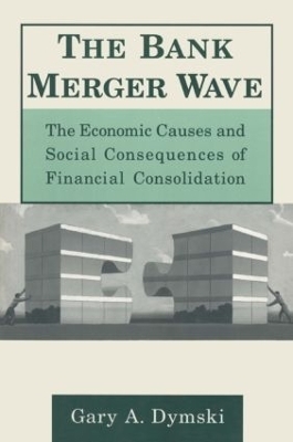 The Bank Merger Wave: The Economic Causes and Social Consequences of Financial Consolidation - Gary Dymski