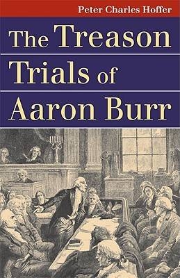 The Treason Trials of Aaron Burr - Peter Charles Hoffer