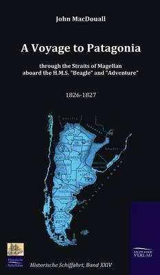 A Voyage to Patagonia through the Straits of Magellan aboard the H.M.S. “Beagle” and “Adventure” (1826-1827) - John MacDouall