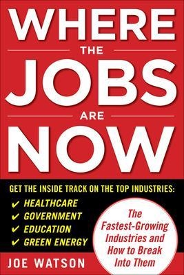 Where the Jobs Are Now: The Fastest-Growing Industries and How to Break Into Them - Joe Watson