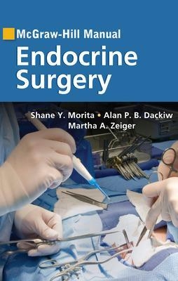McGraw-Hill Manual Endocrine Surgery - Shane Morita, Alan Dackiw, Martha Zeiger